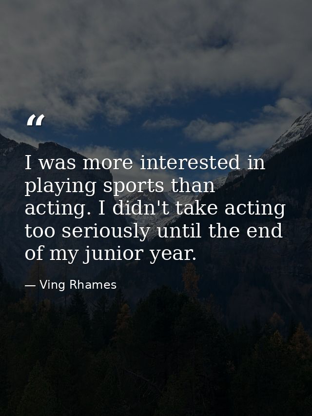 I was more interested in playing sports than acting. I didn't take acting too seriously until the end of my junior year. — Ving Rhames