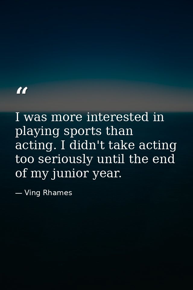 I was more interested in playing sports than acting. I didn't take acting too seriously until the end of my junior year. — Ving Rhames