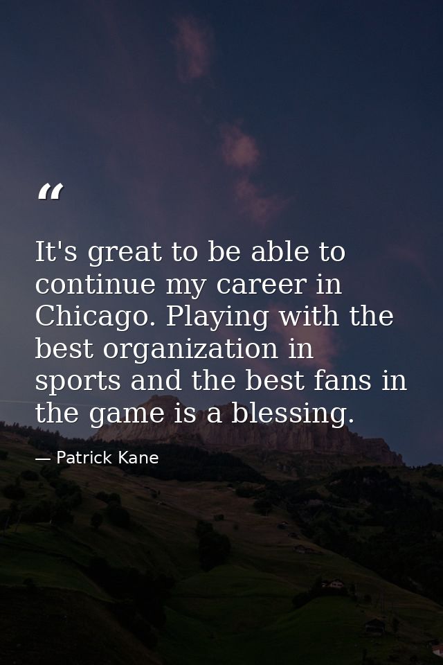 It's great to be able to continue my career in Chicago. Playing with the best organization in sports and the best fans i — Patrick Kane