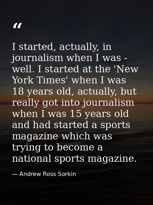 I started, actually, in journalism when I was - well. I started at the 'New York Times' when I was 18 years old, actuall — Andrew Ross Sorkin