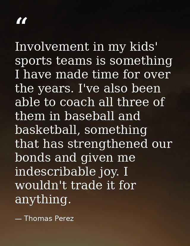 Involvement in my kids' sports teams is something I have made time for over the years. I've also been able to coach all  — Thomas Perez