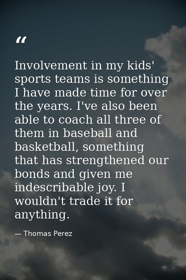 Involvement in my kids' sports teams is something I have made time for over the years. I've also been able to coach all  — Thomas Perez