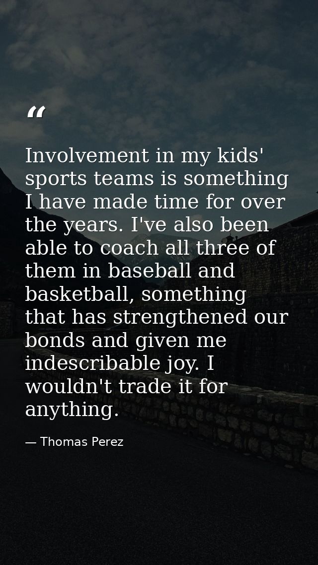 Involvement in my kids' sports teams is something I have made time for over the years. I've also been able to coach all  — Thomas Perez