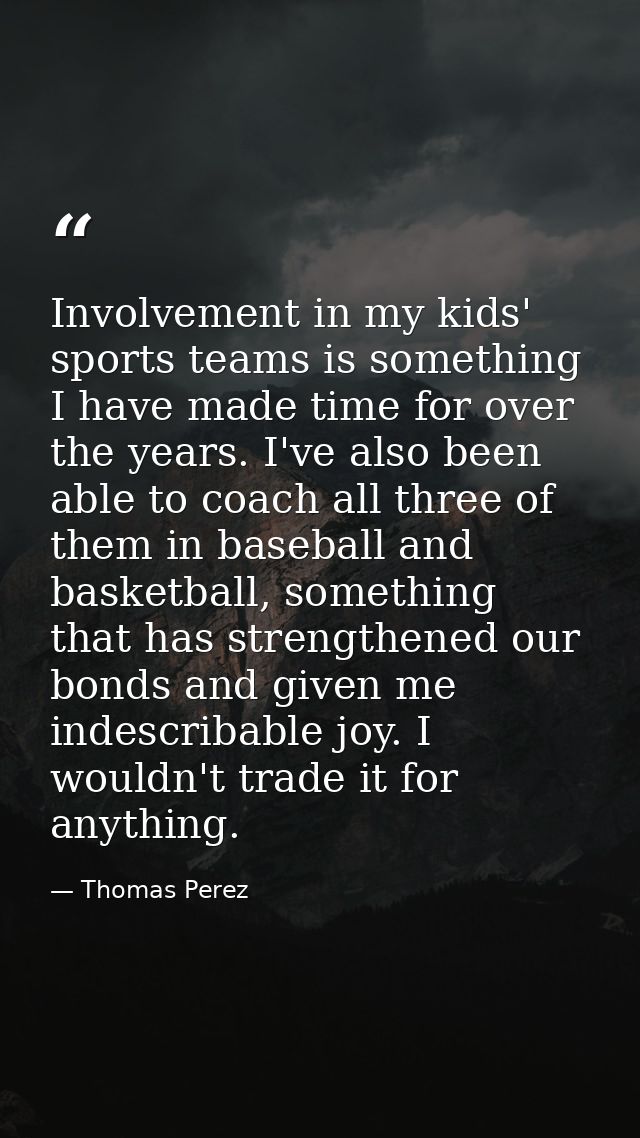 Involvement in my kids' sports teams is something I have made time for over the years. I've also been able to coach all  — Thomas Perez