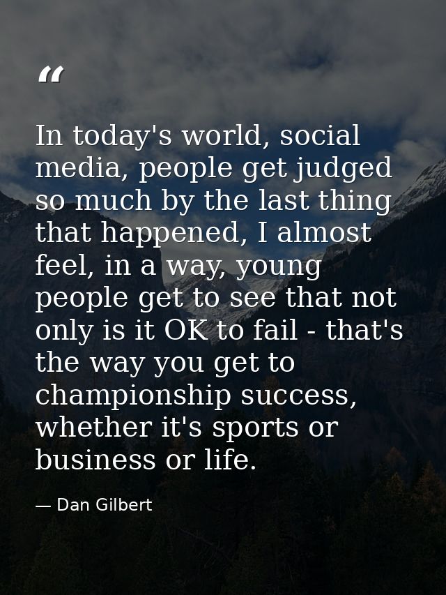 In today's world, social media, people get judged so much by the last thing that happened, I almost feel, in a way, youn — Dan Gilbert
