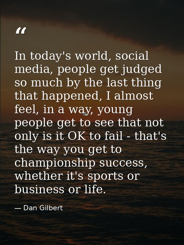 In today's world, social media, people get judged so much by the last thing that happened, I almost feel, in a way, youn — Dan Gilbert