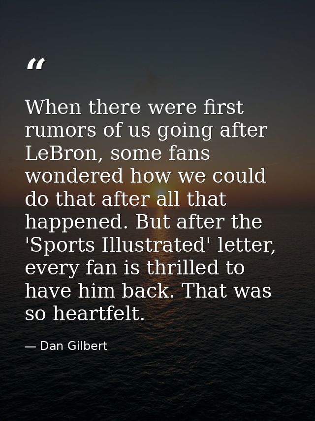 When there were first rumors of us going after LeBron, some fans wondered how we could do that after all that happened.  — Dan Gilbert