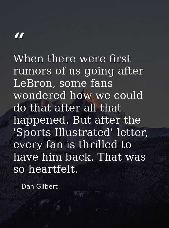 When there were first rumors of us going after LeBron, some fans wondered how we could do that after all that happened.  — Dan Gilbert
