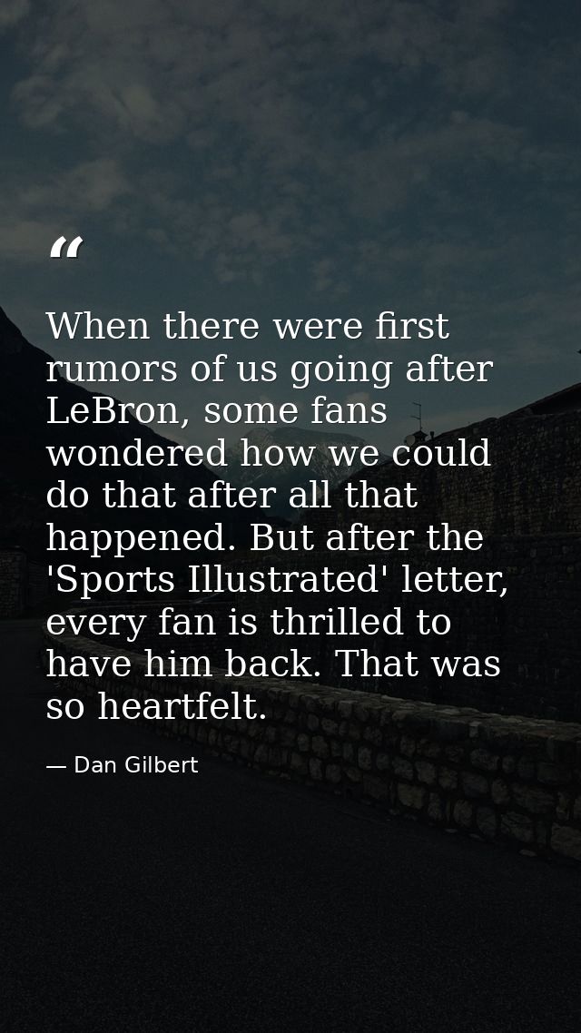 When there were first rumors of us going after LeBron, some fans wondered how we could do that after all that happened.  — Dan Gilbert
