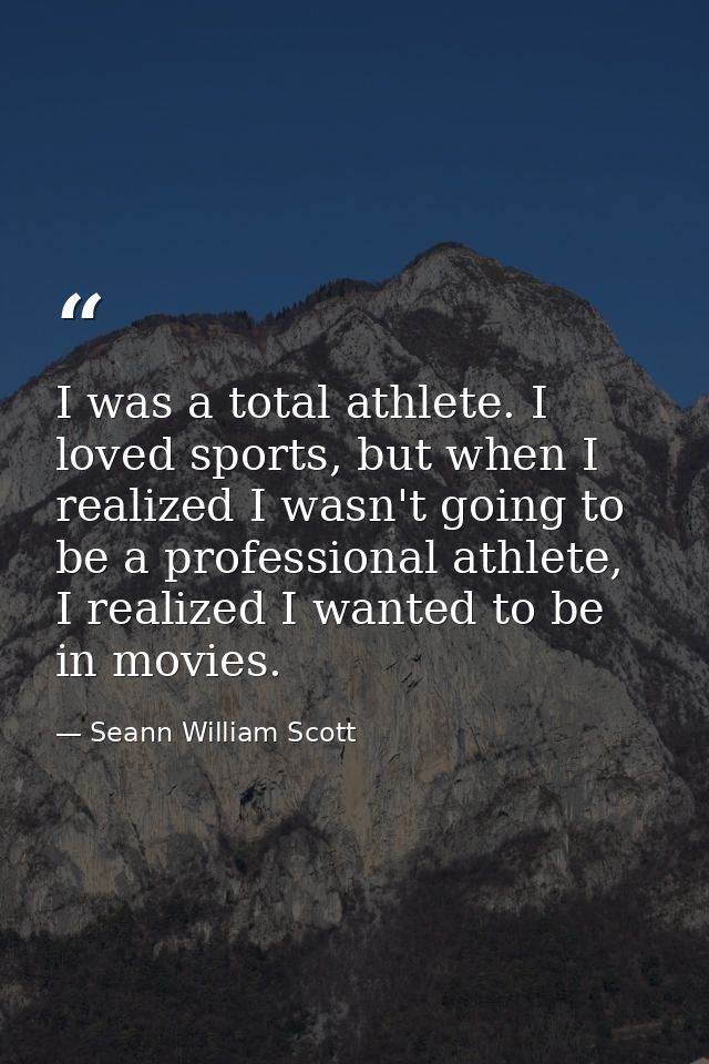 I was a total athlete. I loved sports, but when I realized I wasn't going to be a professional athlete, I realized I wan — Seann William Scott