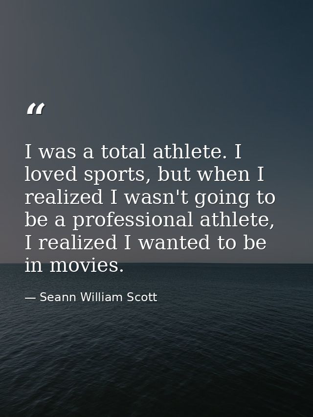 I was a total athlete. I loved sports, but when I realized I wasn't going to be a professional athlete, I realized I wan — Seann William Scott
