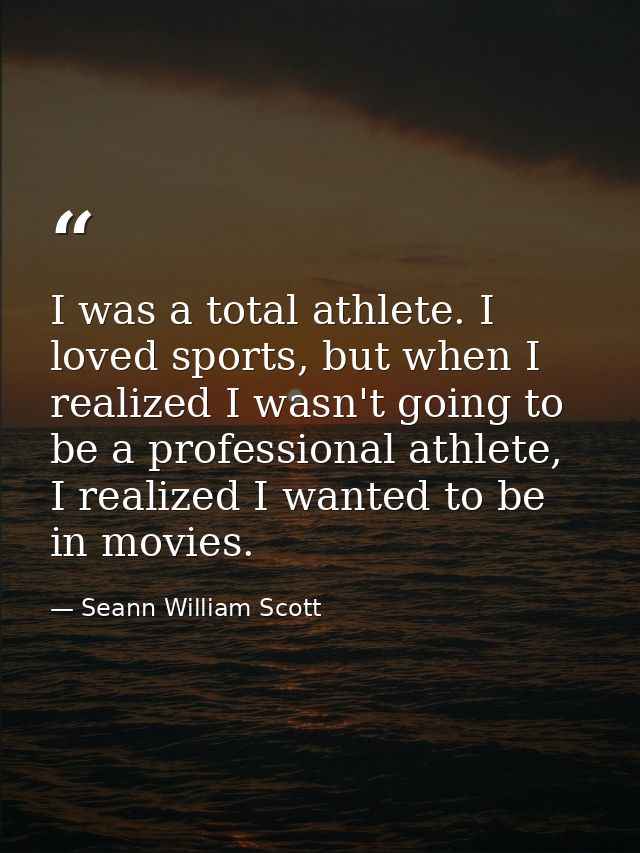 I was a total athlete. I loved sports, but when I realized I wasn't going to be a professional athlete, I realized I wan — Seann William Scott