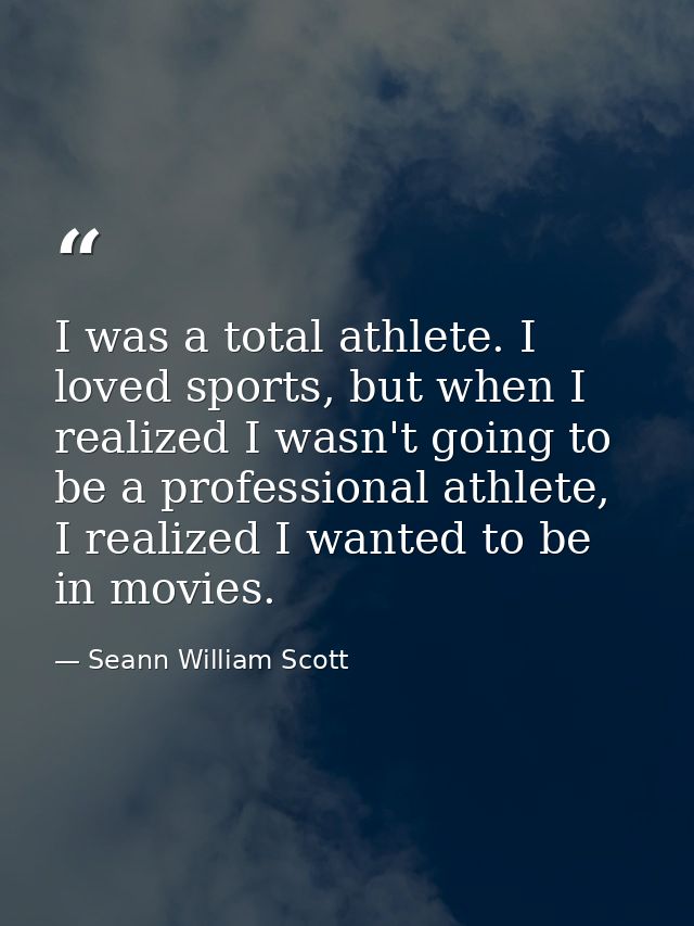 I was a total athlete. I loved sports, but when I realized I wasn't going to be a professional athlete, I realized I wan — Seann William Scott
