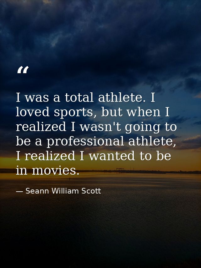 I was a total athlete. I loved sports, but when I realized I wasn't going to be a professional athlete, I realized I wan — Seann William Scott