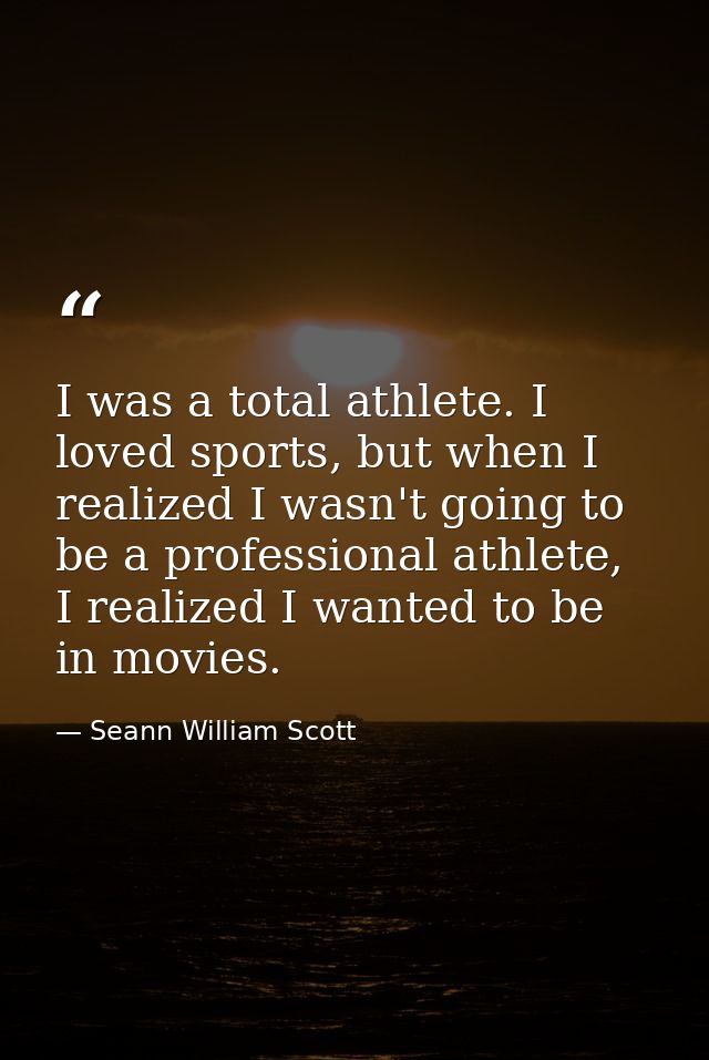 I was a total athlete. I loved sports, but when I realized I wasn't going to be a professional athlete, I realized I wan — Seann William Scott