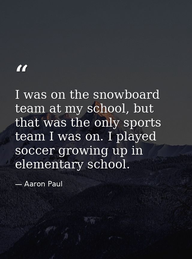 I was on the snowboard team at my school, but that was the only sports team I was on. I played soccer growing up in elem — Aaron Paul