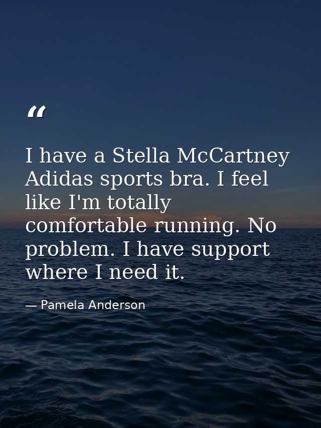I have a Stella McCartney Adidas sports bra. I feel like I'm totally comfortable running. No problem. I have support whe — Pamela Anderson