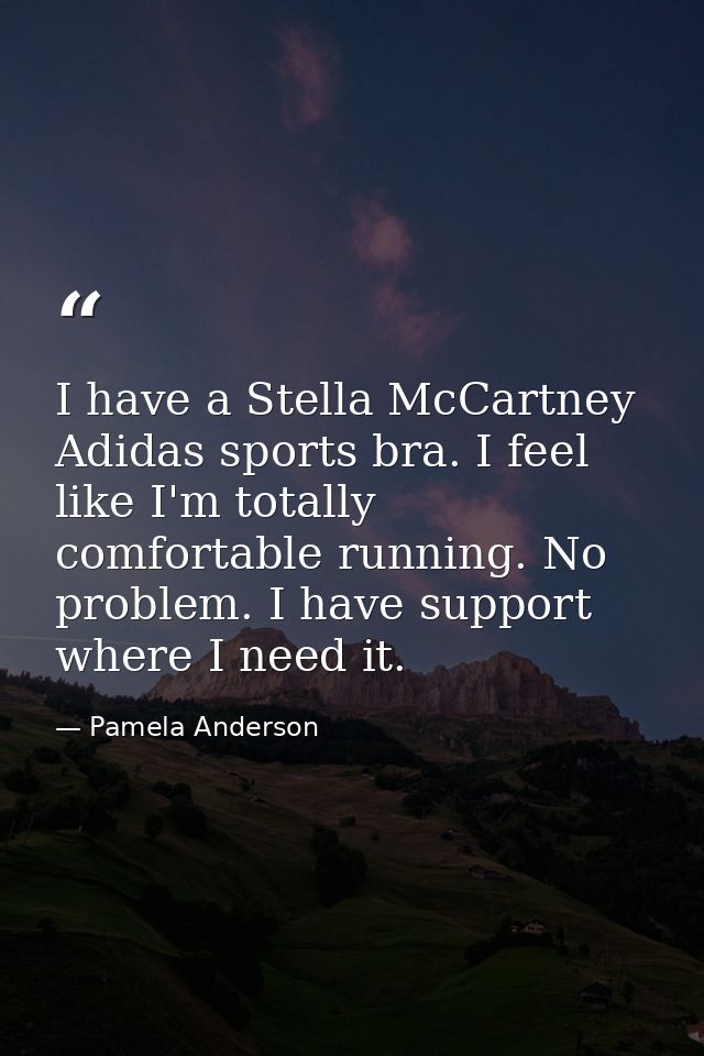 I have a Stella McCartney Adidas sports bra. I feel like I'm totally comfortable running. No problem. I have support whe — Pamela Anderson