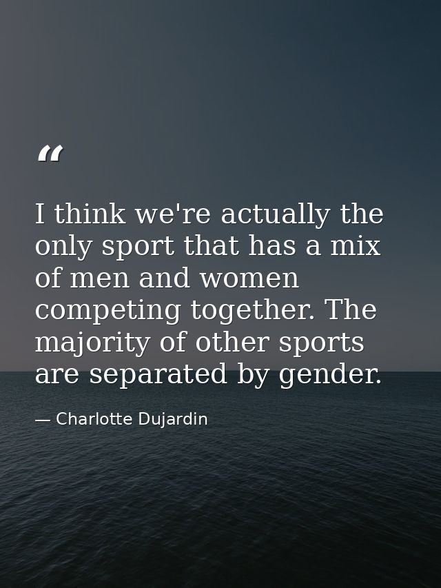 I think we're actually the only sport that has a mix of men and women competing together. The majority of other sports a — Charlotte Dujardin
