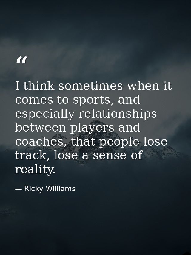 I think sometimes when it comes to sports, and especially relationships between players and coaches, that people lose tr — Ricky Williams