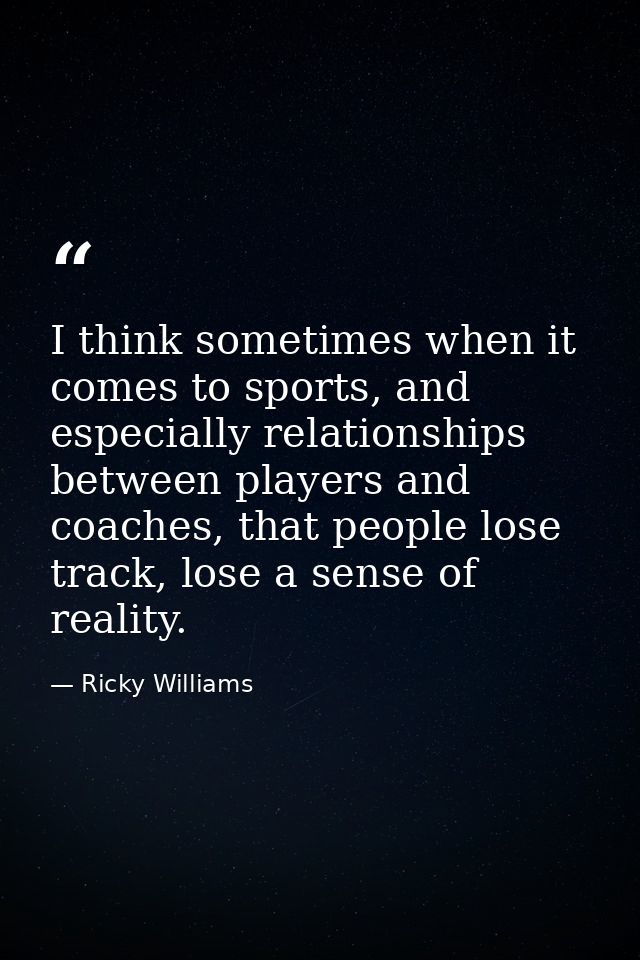 I think sometimes when it comes to sports, and especially relationships between players and coaches, that people lose tr — Ricky Williams