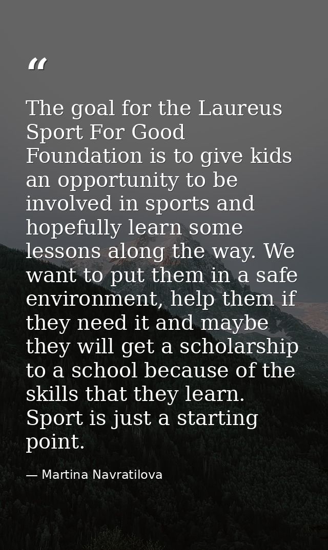 The goal for the Laureus Sport For Good Foundation is to give kids an opportunity to be involved in sports and hopefully — Martina Navratilova