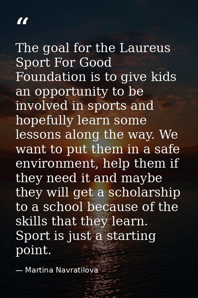 The goal for the Laureus Sport For Good Foundation is to give kids an opportunity to be involved in sports and hopefully — Martina Navratilova