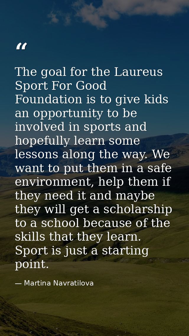 The goal for the Laureus Sport For Good Foundation is to give kids an opportunity to be involved in sports and hopefully — Martina Navratilova
