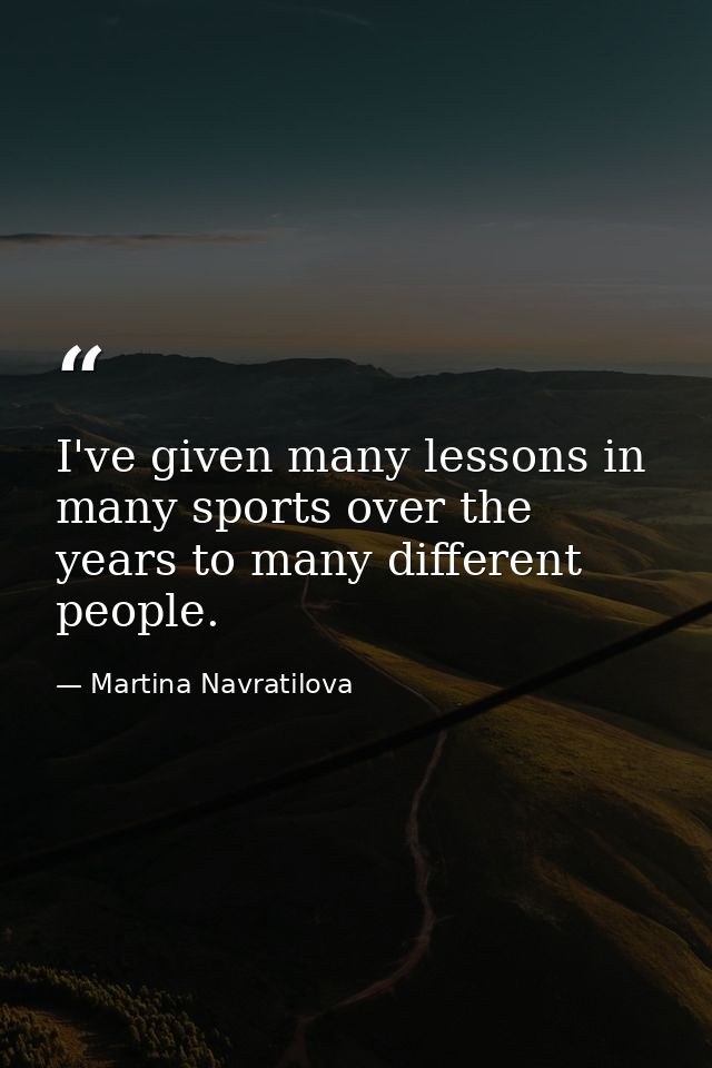 I've given many lessons in many sports over the years to many different people. — Martina Navratilova