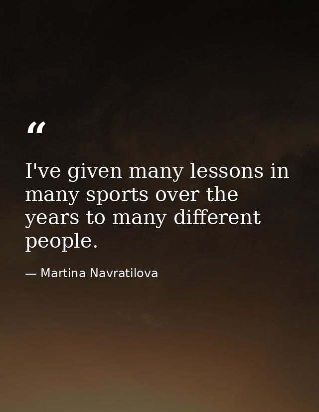 I've given many lessons in many sports over the years to many different people. — Martina Navratilova