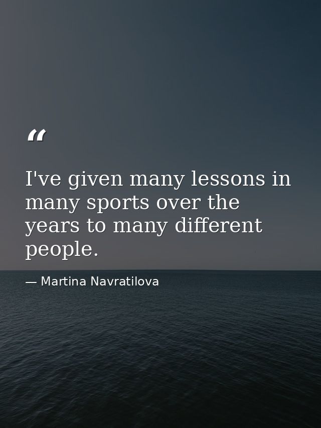 I've given many lessons in many sports over the years to many different people. — Martina Navratilova