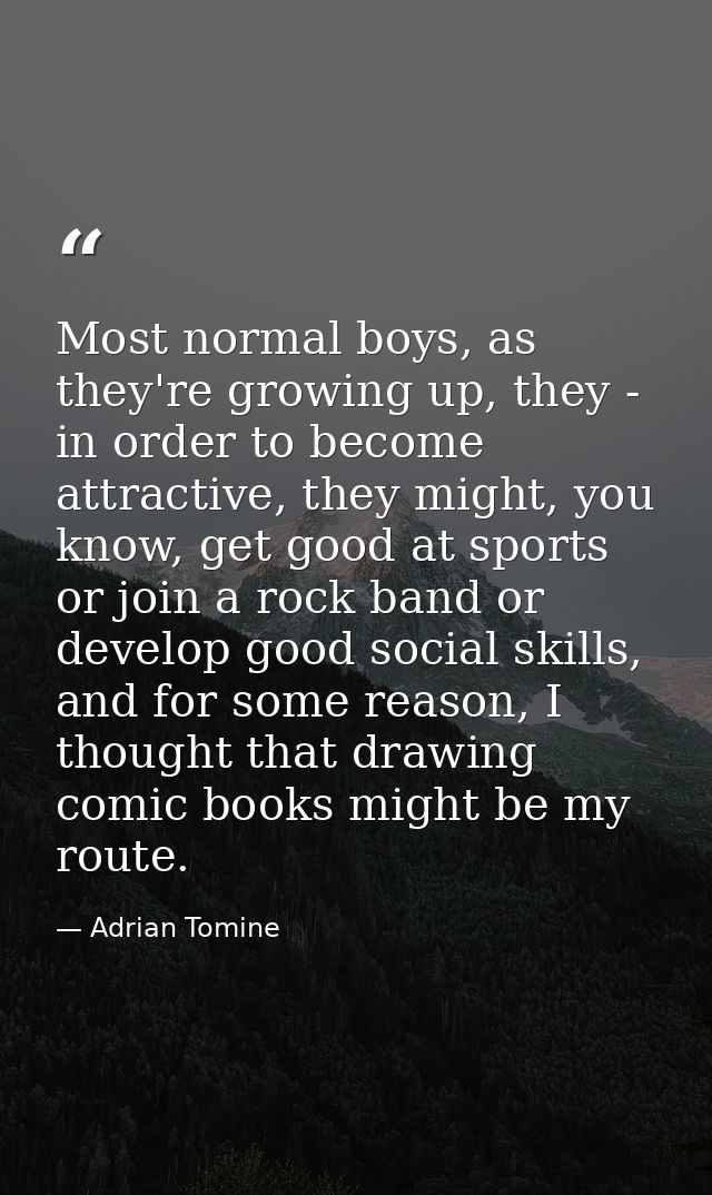 Most normal boys, as they're growing up, they - in order to become attractive, they might, you know, get good at sports  — Adrian Tomine
