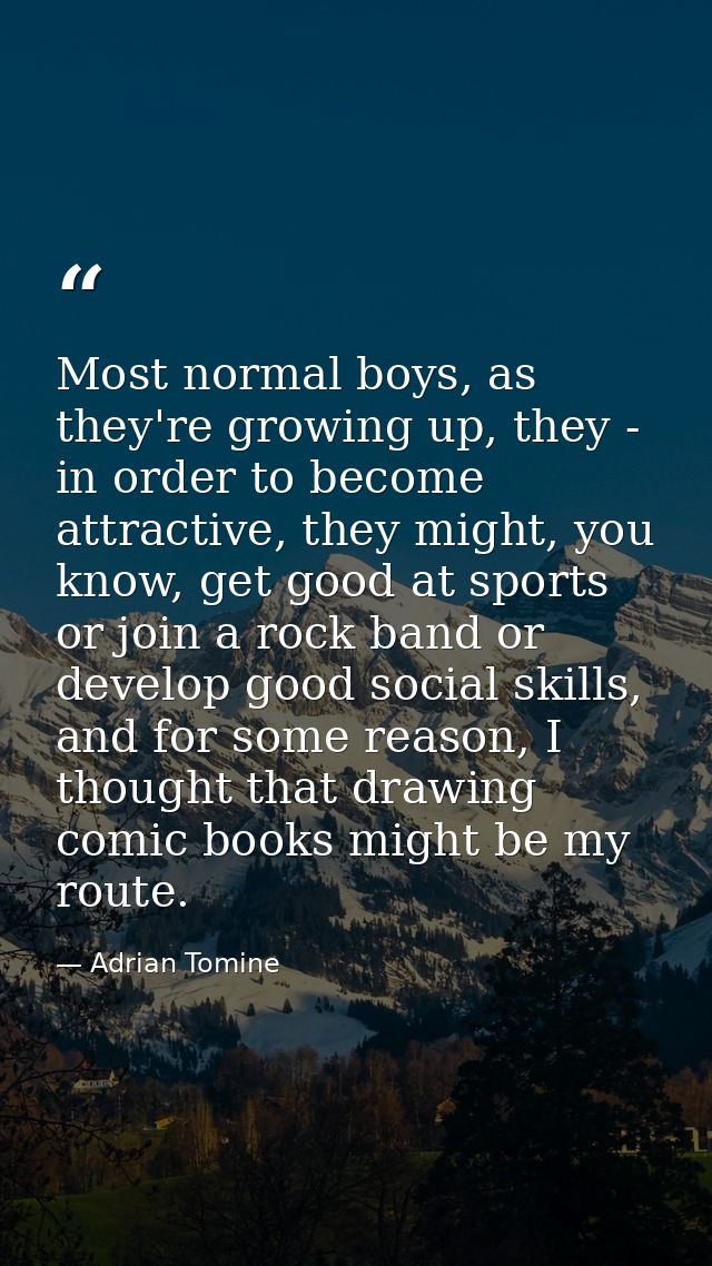 Most normal boys, as they're growing up, they - in order to become attractive, they might, you know, get good at sports  — Adrian Tomine