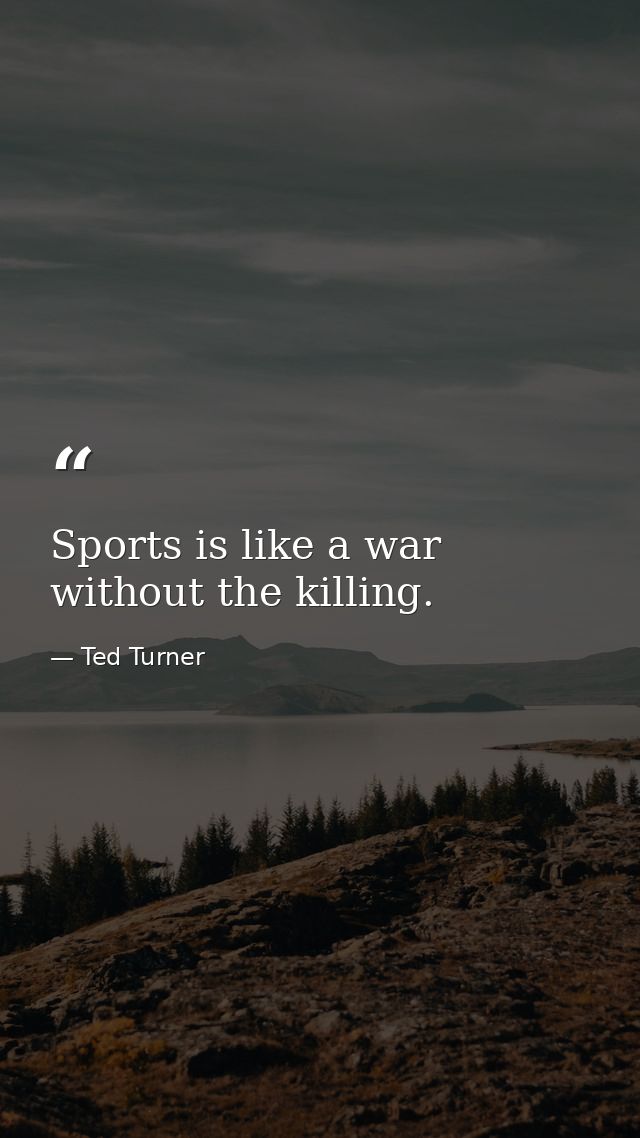 Sports is like a war without the killing. — Ted Turner