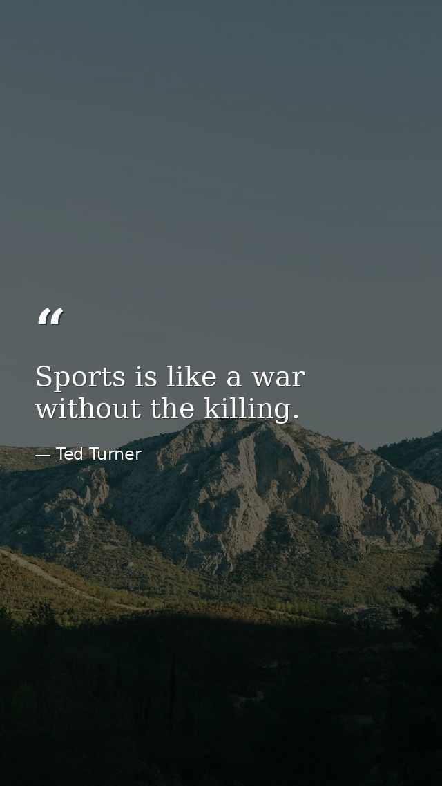 Sports is like a war without the killing. — Ted Turner