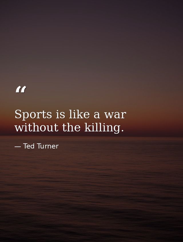 Sports is like a war without the killing. — Ted Turner