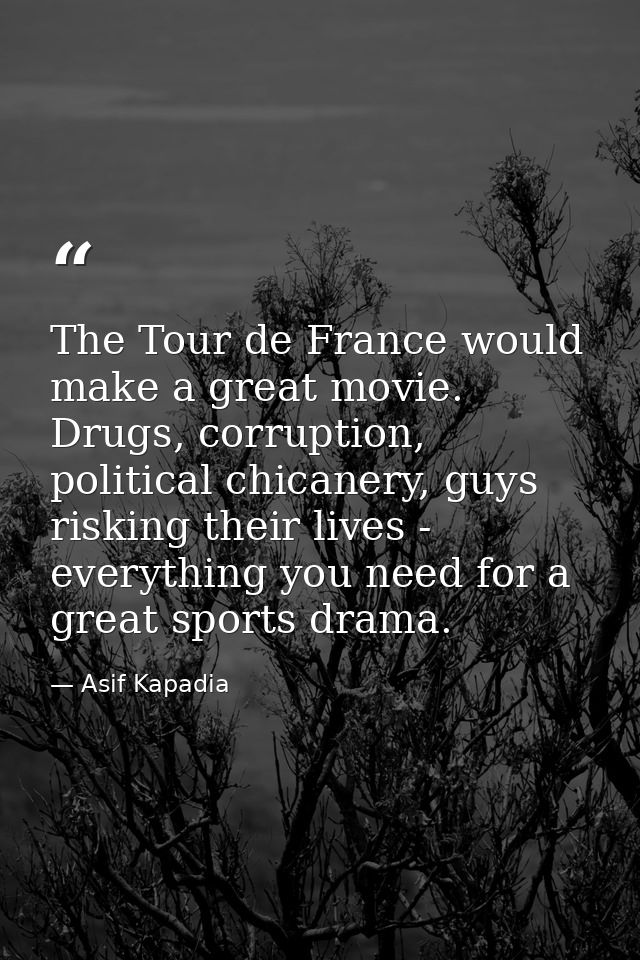 The Tour de France would make a great movie. Drugs, corruption, political chicanery, guys risking their lives - everythi — Asif Kapadia