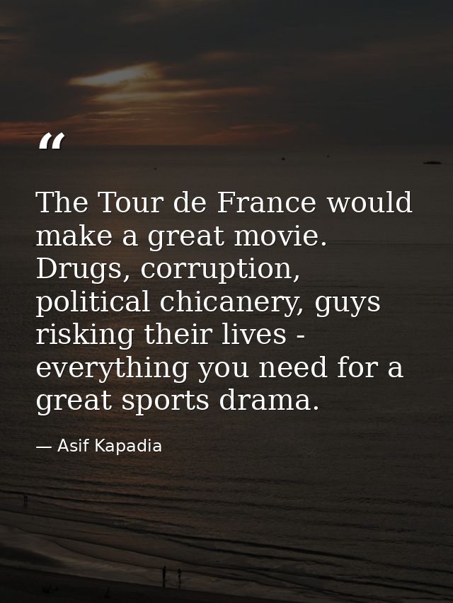 The Tour de France would make a great movie. Drugs, corruption, political chicanery, guys risking their lives - everythi — Asif Kapadia