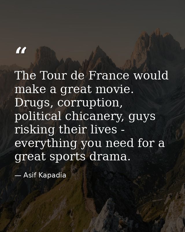 The Tour de France would make a great movie. Drugs, corruption, political chicanery, guys risking their lives - everythi — Asif Kapadia