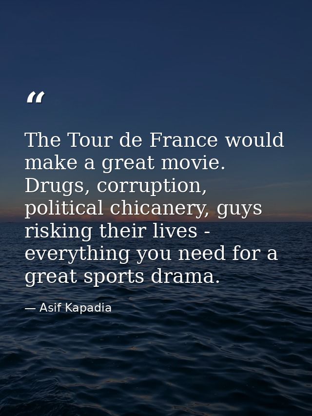 The Tour de France would make a great movie. Drugs, corruption, political chicanery, guys risking their lives - everythi — Asif Kapadia