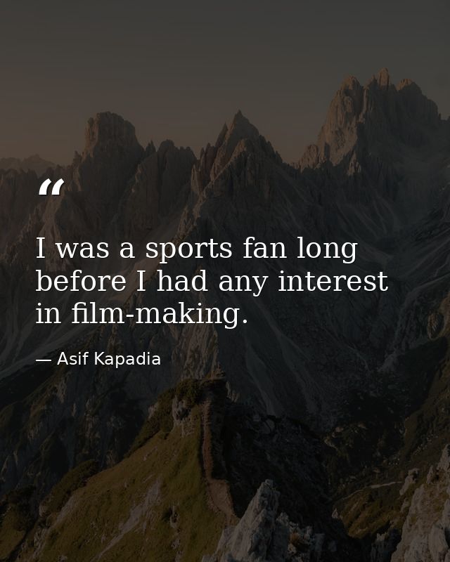I was a sports fan long before I had any interest in film-making. — Asif Kapadia