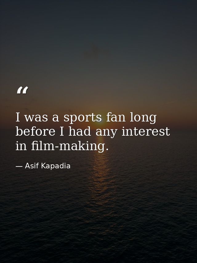 I was a sports fan long before I had any interest in film-making. — Asif Kapadia