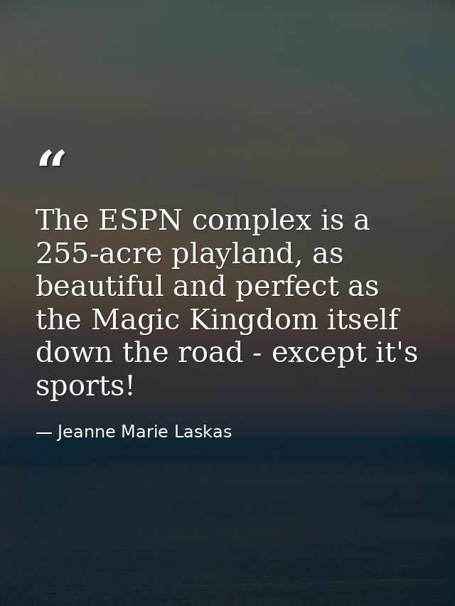The ESPN complex is a 255-acre playland, as beautiful and perfect as the Magic Kingdom itself down the road - except it' — Jeanne Marie Laskas