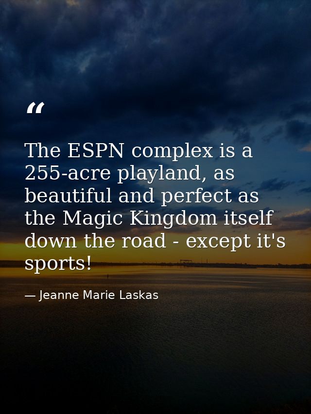 The ESPN complex is a 255-acre playland, as beautiful and perfect as the Magic Kingdom itself down the road - except it' — Jeanne Marie Laskas