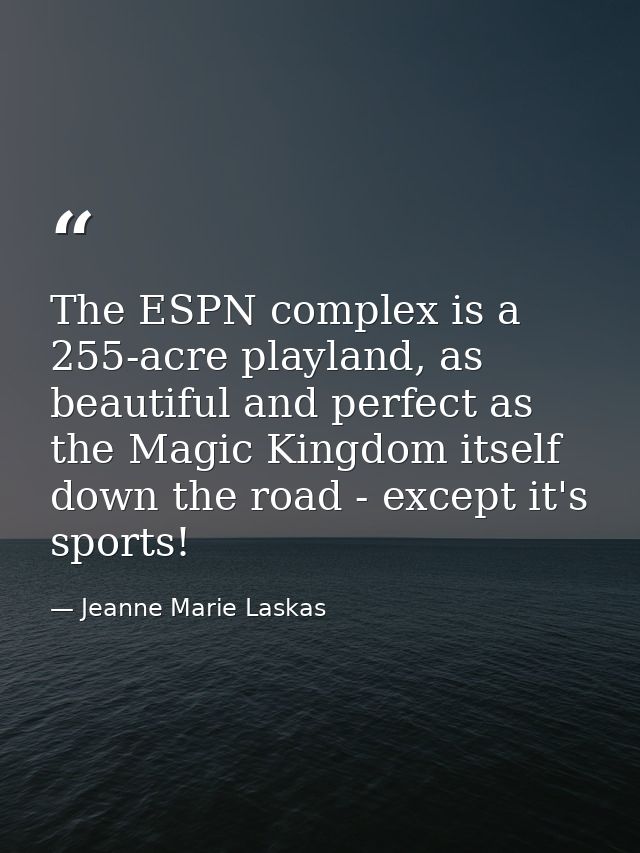 The ESPN complex is a 255-acre playland, as beautiful and perfect as the Magic Kingdom itself down the road - except it' — Jeanne Marie Laskas