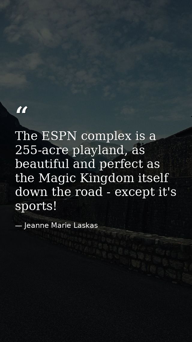 The ESPN complex is a 255-acre playland, as beautiful and perfect as the Magic Kingdom itself down the road - except it' — Jeanne Marie Laskas
