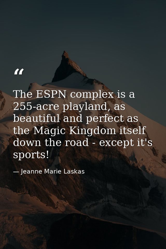 The ESPN complex is a 255-acre playland, as beautiful and perfect as the Magic Kingdom itself down the road - except it' — Jeanne Marie Laskas