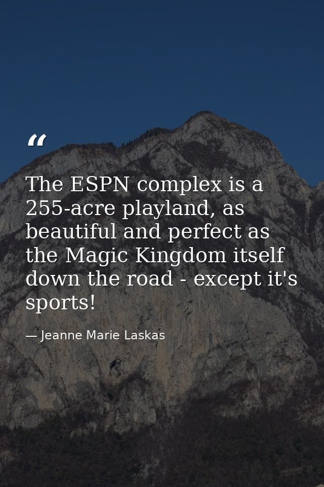 The ESPN complex is a 255-acre playland, as beautiful and perfect as the Magic Kingdom itself down the road - except it' — Jeanne Marie Laskas