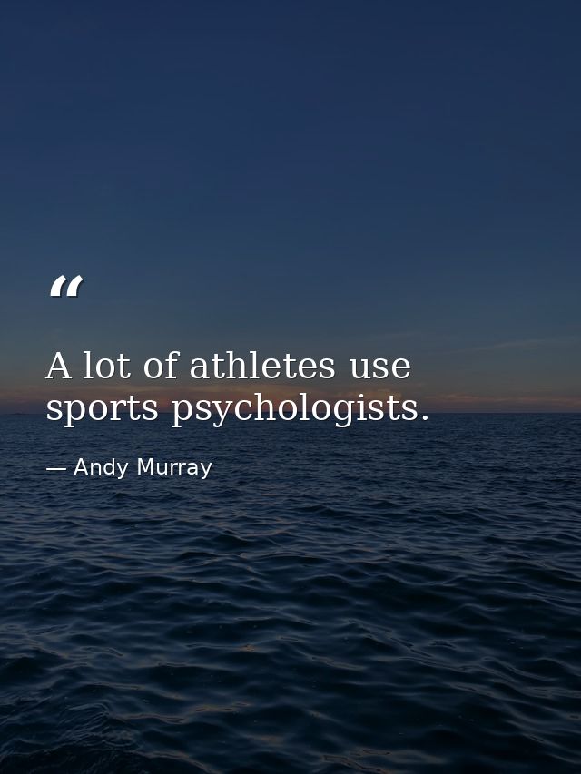 A lot of athletes use sports psychologists. — Andy Murray