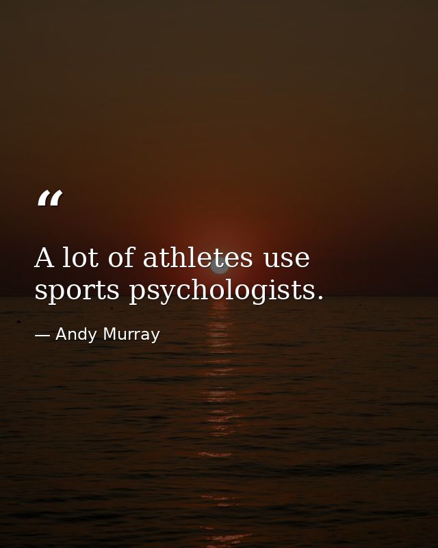 A lot of athletes use sports psychologists. — Andy Murray